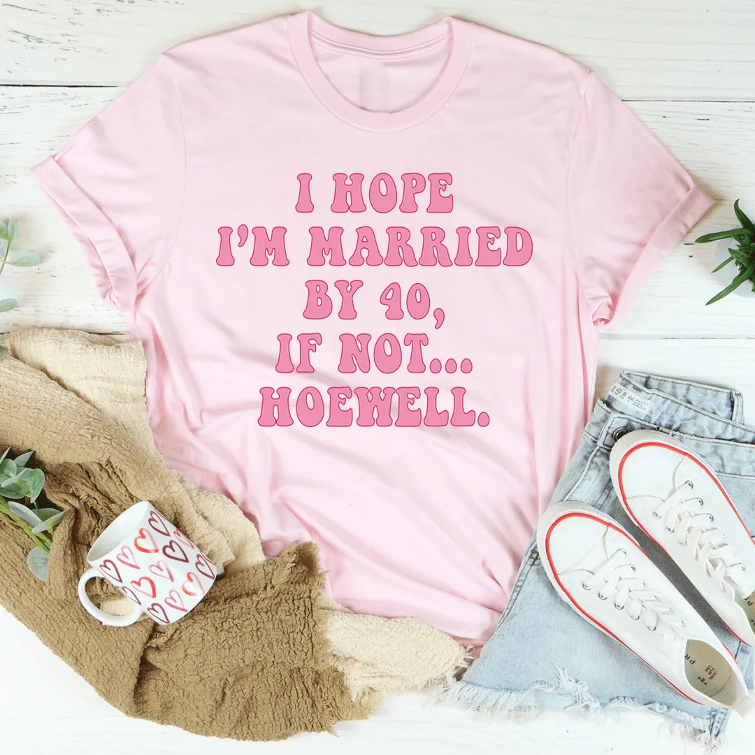 I Hope I'm Married By 40 If Not Hoewell Tee - WonderingCloth