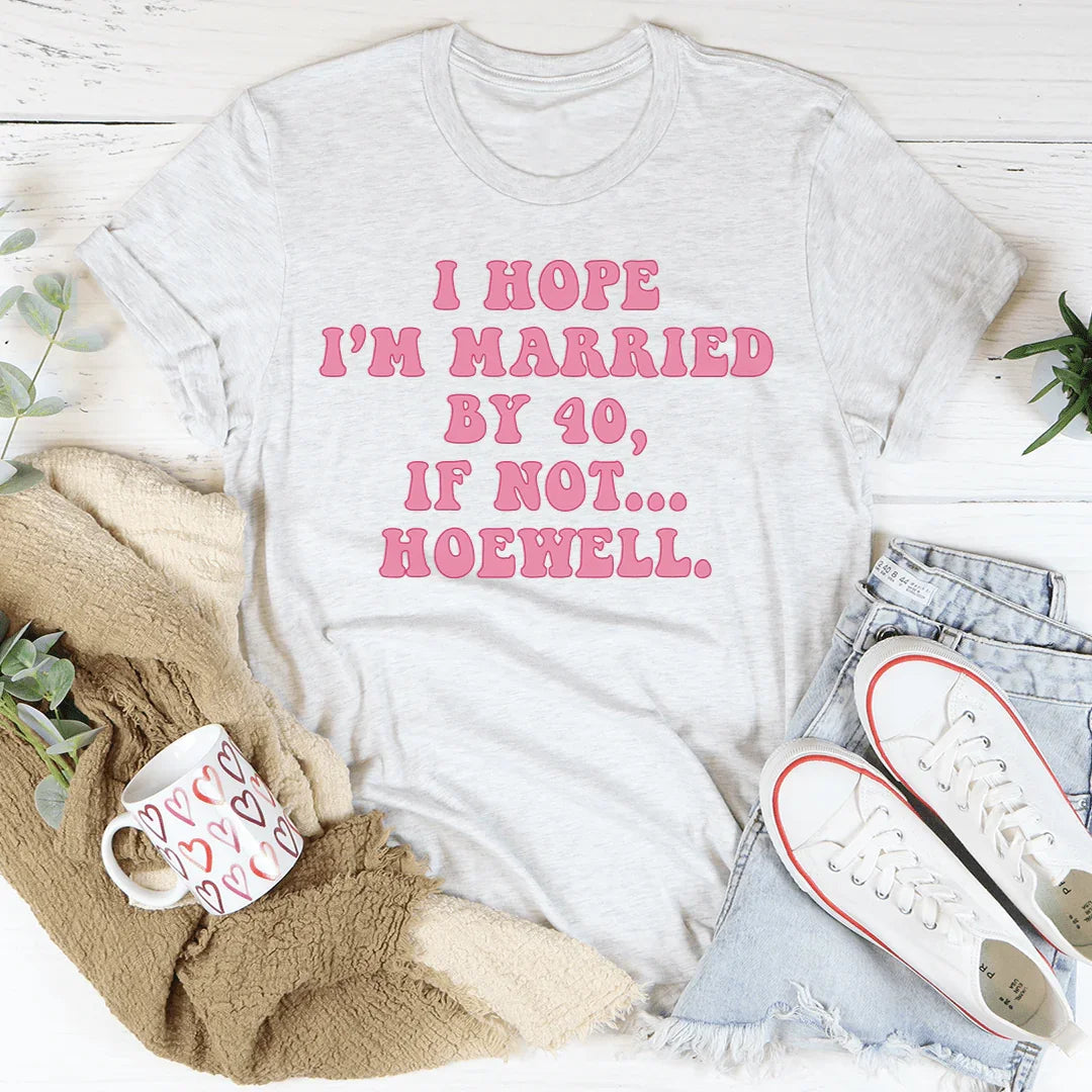 I Hope I'm Married By 40 If Not Hoewell Tee - WonderingCloth
