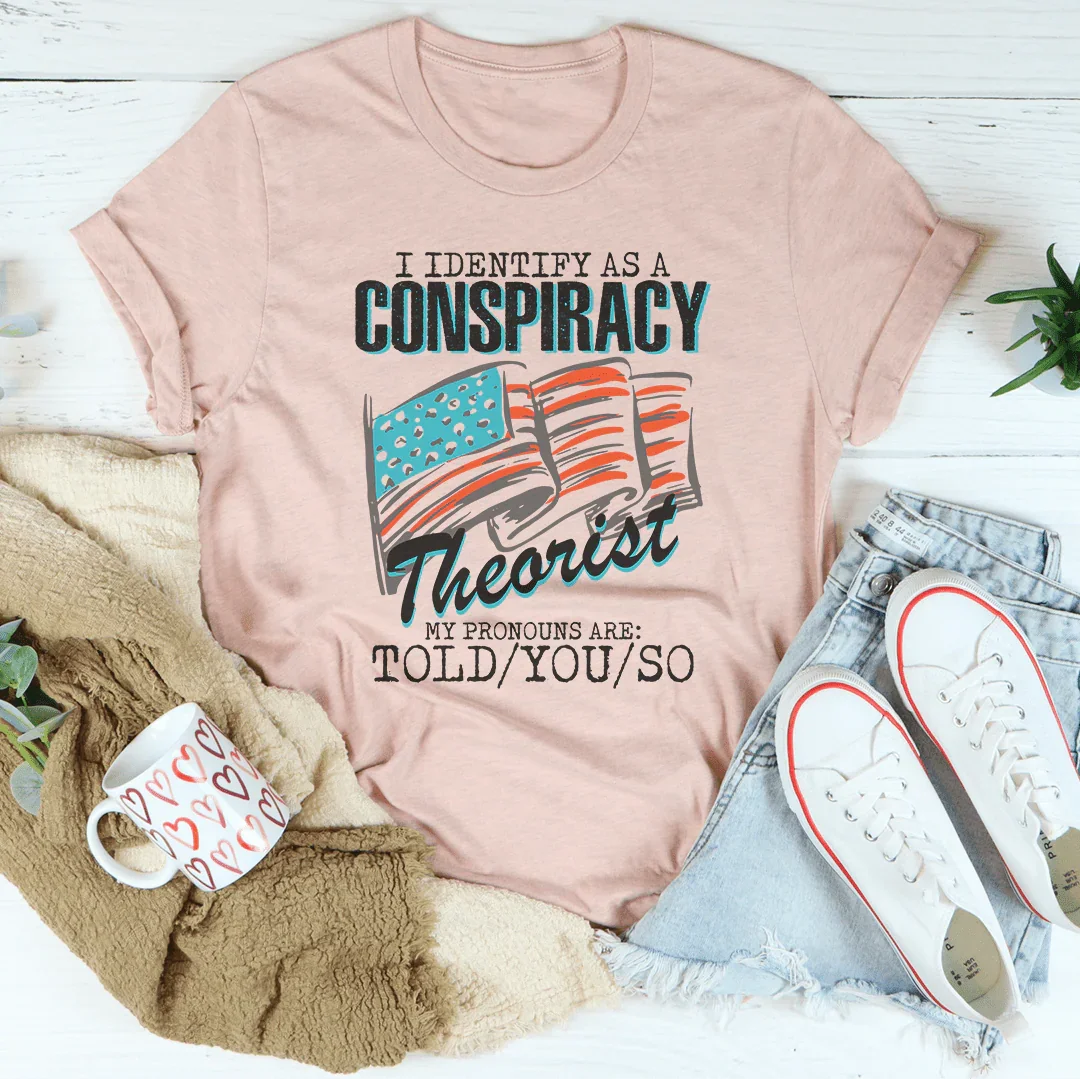 I Identify As A Conspiracy Theorist My Pronouns Are Told You So Tee - WonderingCloth