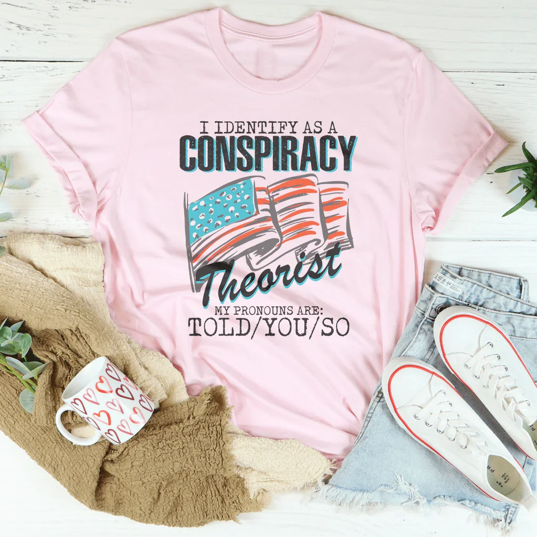 I Identify As A Conspiracy Theorist My Pronouns Are Told You So Tee - WonderingCloth