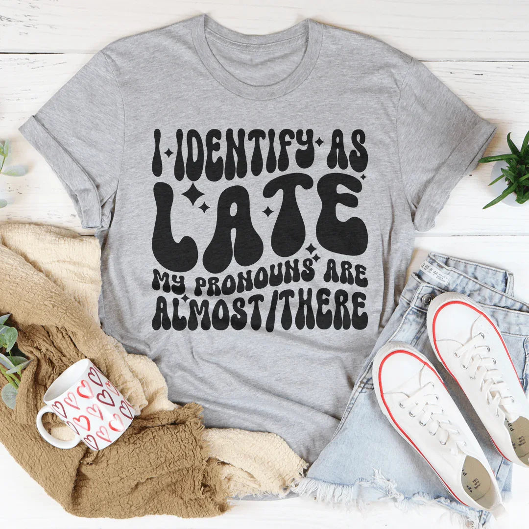 I Identify As Late My Pronouns Are Almost It Here Tee - WonderingCloth