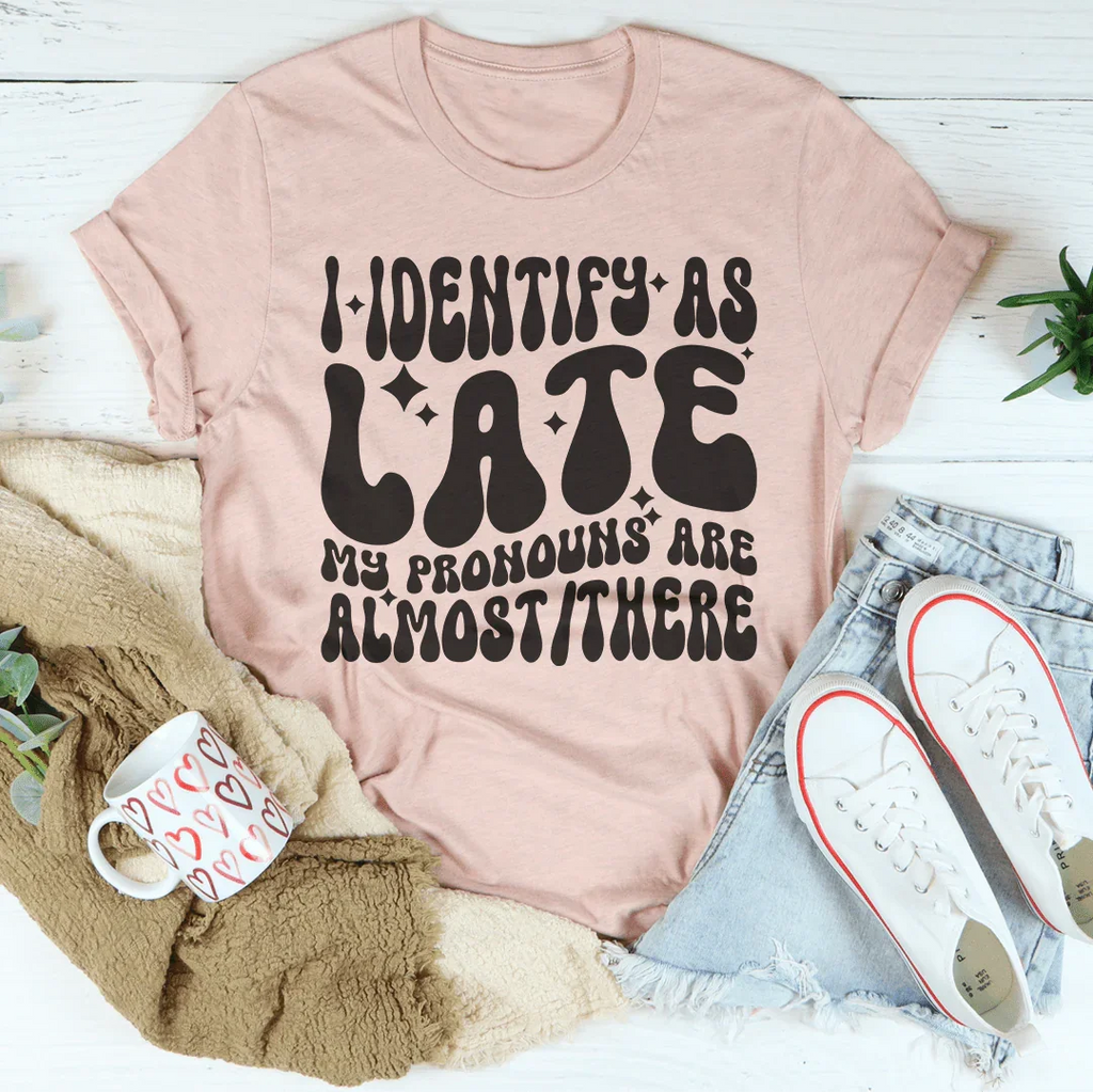 I Identify As Late My Pronouns Are Almost It Here Tee - WonderingCloth