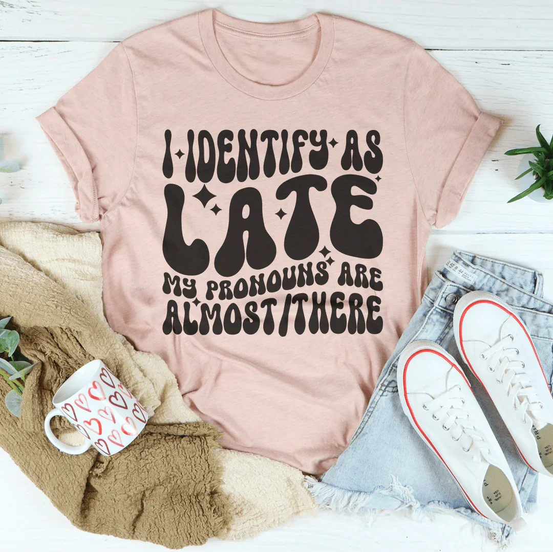 I Identify As Late My Pronouns Are Almost It Here Tee - WonderingCloth