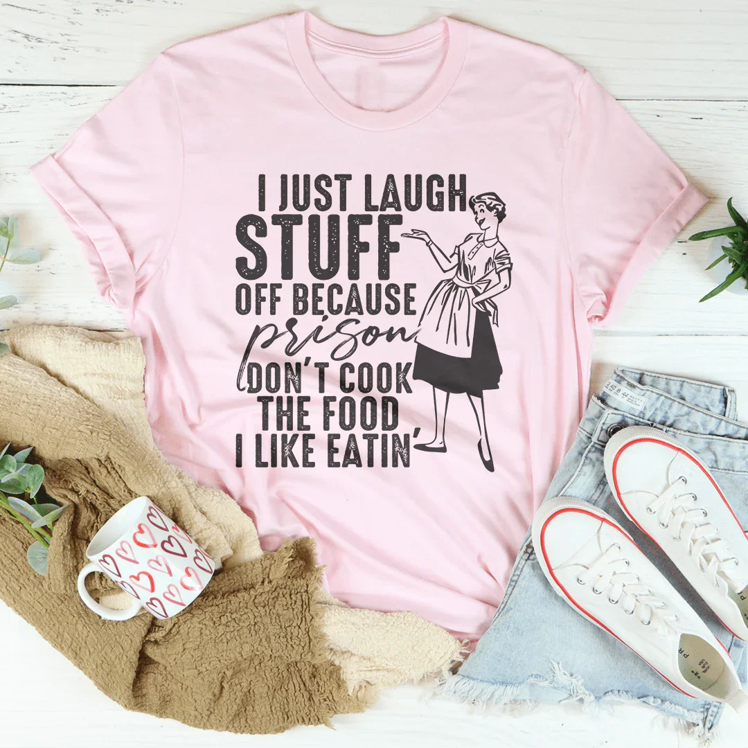 I Just Laugh Stuff Off Because Prison Don't Cook The Food Tee - WonderingCloth