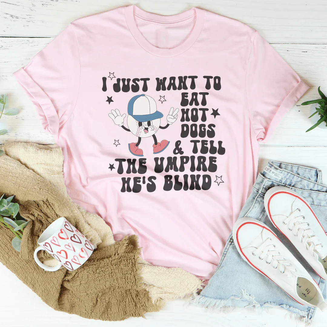 I Just Want To Eat Hot Dogs And Tell The Umpire He's Blind Tee - WonderingCloth