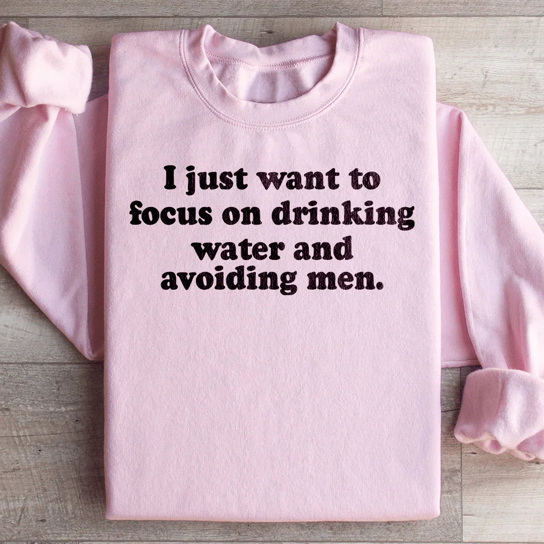 I Just Want to Focus On Drinking Water And Avoiding Men Sweatshirt - WonderingCloth