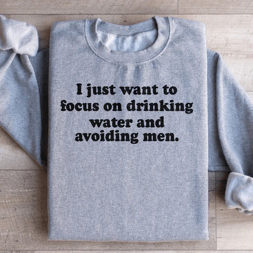 I Just Want to Focus On Drinking Water And Avoiding Men Sweatshirt - WonderingCloth