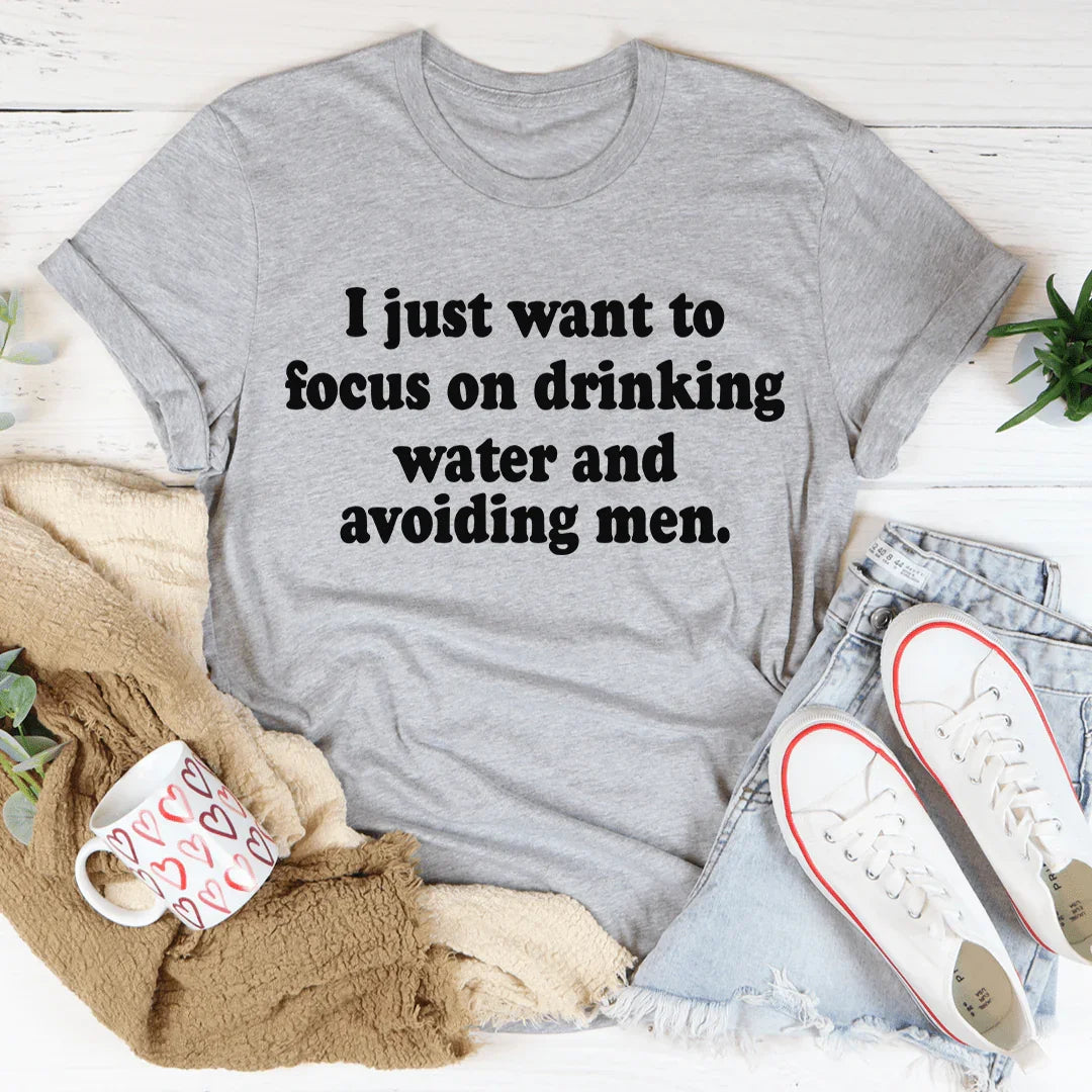 I Just Want to Focus On Drinking Water And Avoiding Men Tee - WonderingCloth