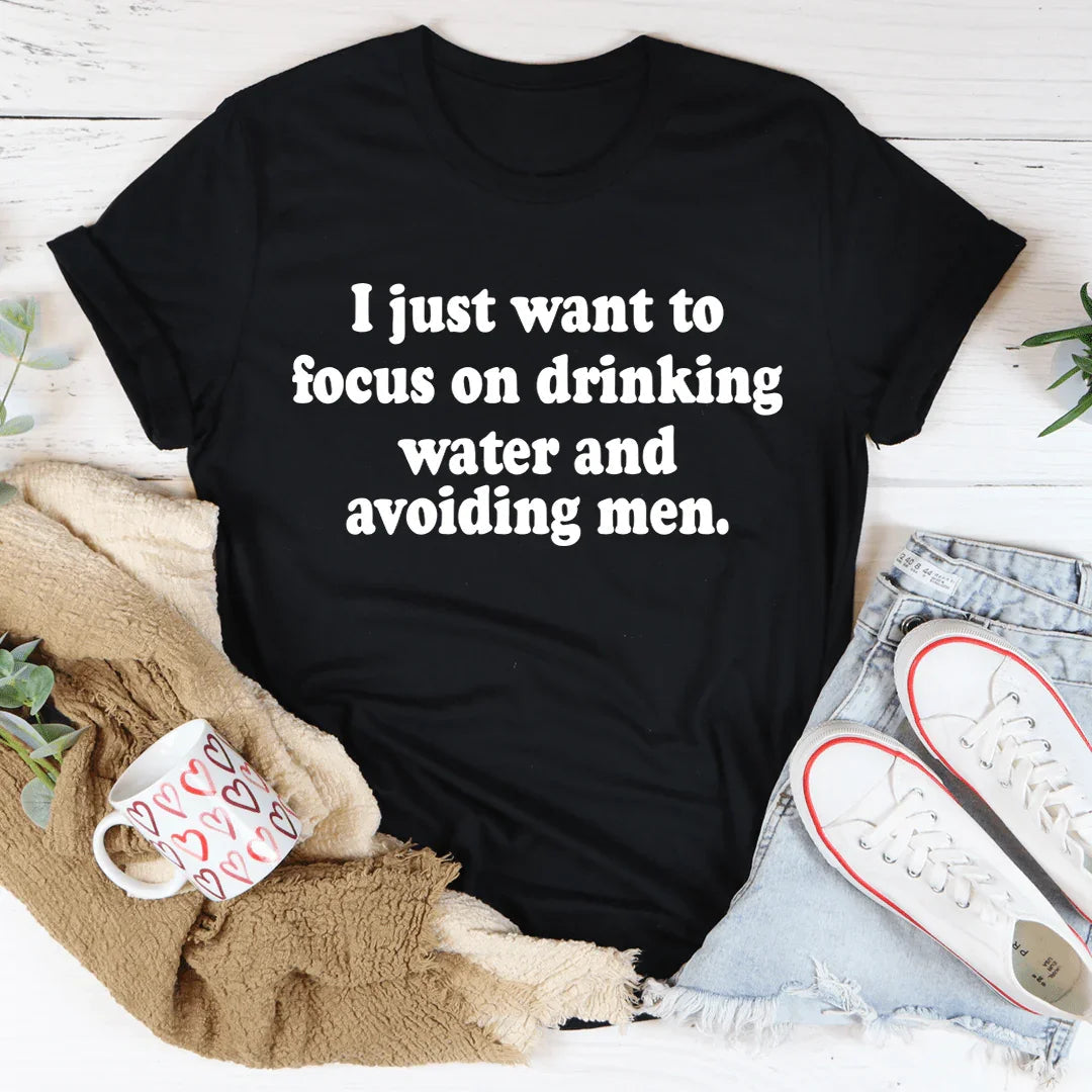 I Just Want to Focus On Drinking Water And Avoiding Men Tee - WonderingCloth
