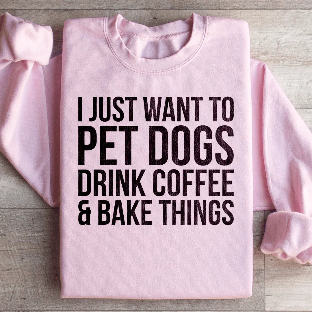 I Just Want To Pet Dogs Drink Coffee & Bake Things Sweatshirt - WonderingCloth