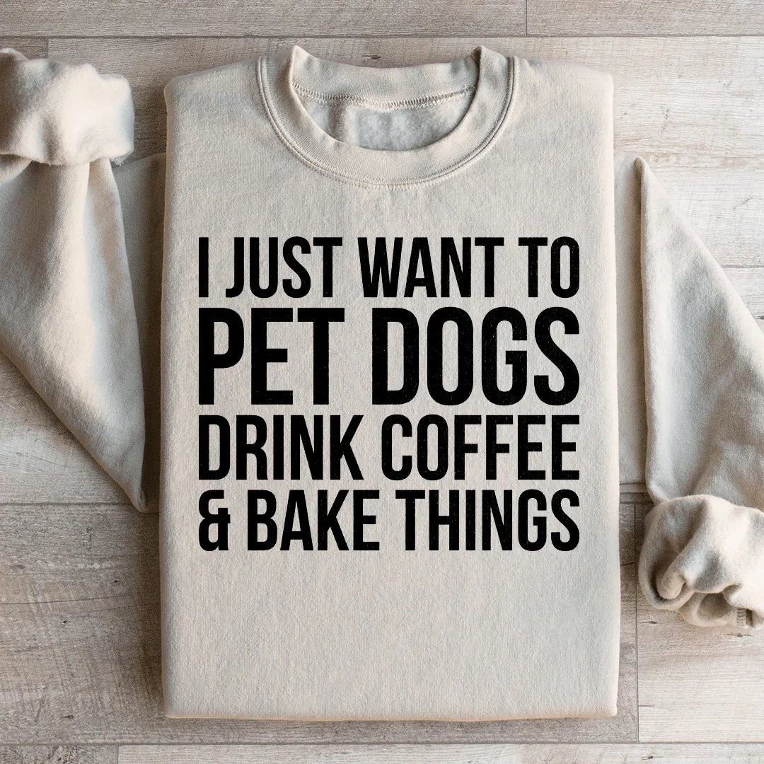 I Just Want To Pet Dogs Drink Coffee & Bake Things Sweatshirt - WonderingCloth