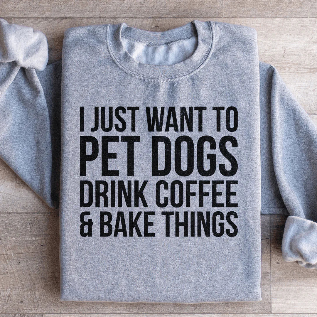 I Just Want To Pet Dogs Drink Coffee & Bake Things Sweatshirt - WonderingCloth