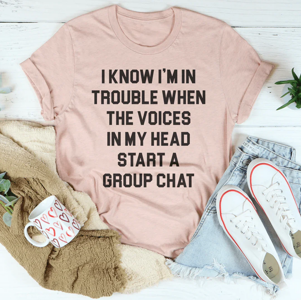 I Know I’m In Trouble When The Voices in My Head Start A Group Chat Tee - WonderingCloth