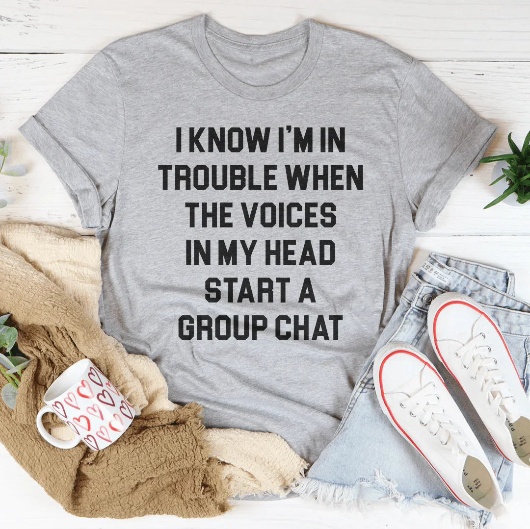 I Know I’m In Trouble When The Voices in My Head Start A Group Chat Tee - WonderingCloth