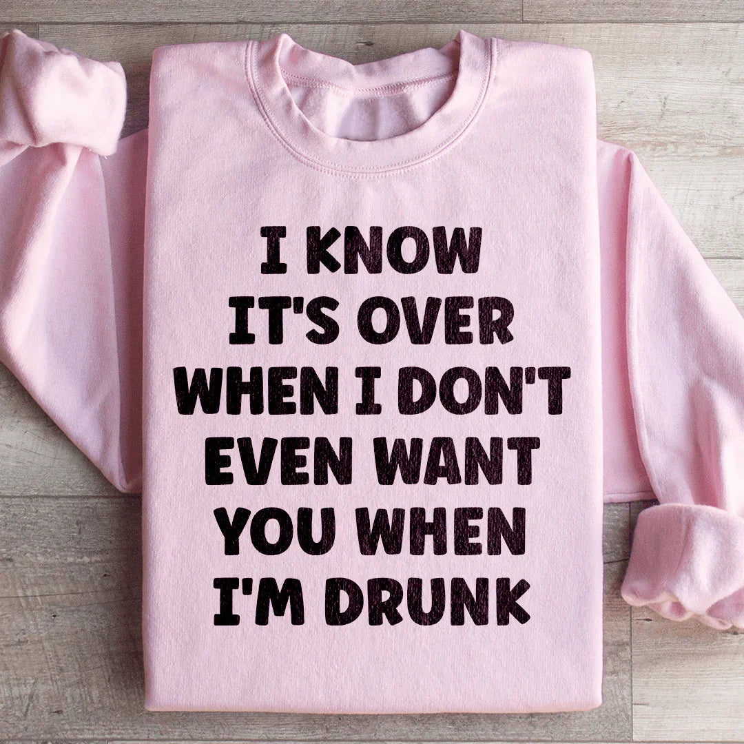 I Know It's Over When I Don't Even Want You When I'm Drunk Sweatshirt - WonderingCloth