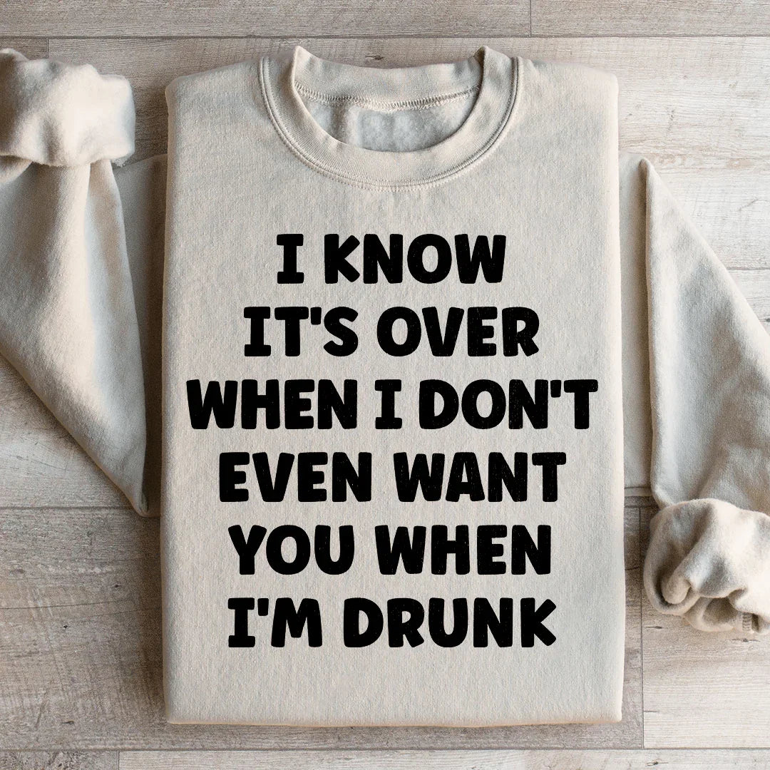 I Know It's Over When I Don't Even Want You When I'm Drunk Sweatshirt - WonderingCloth