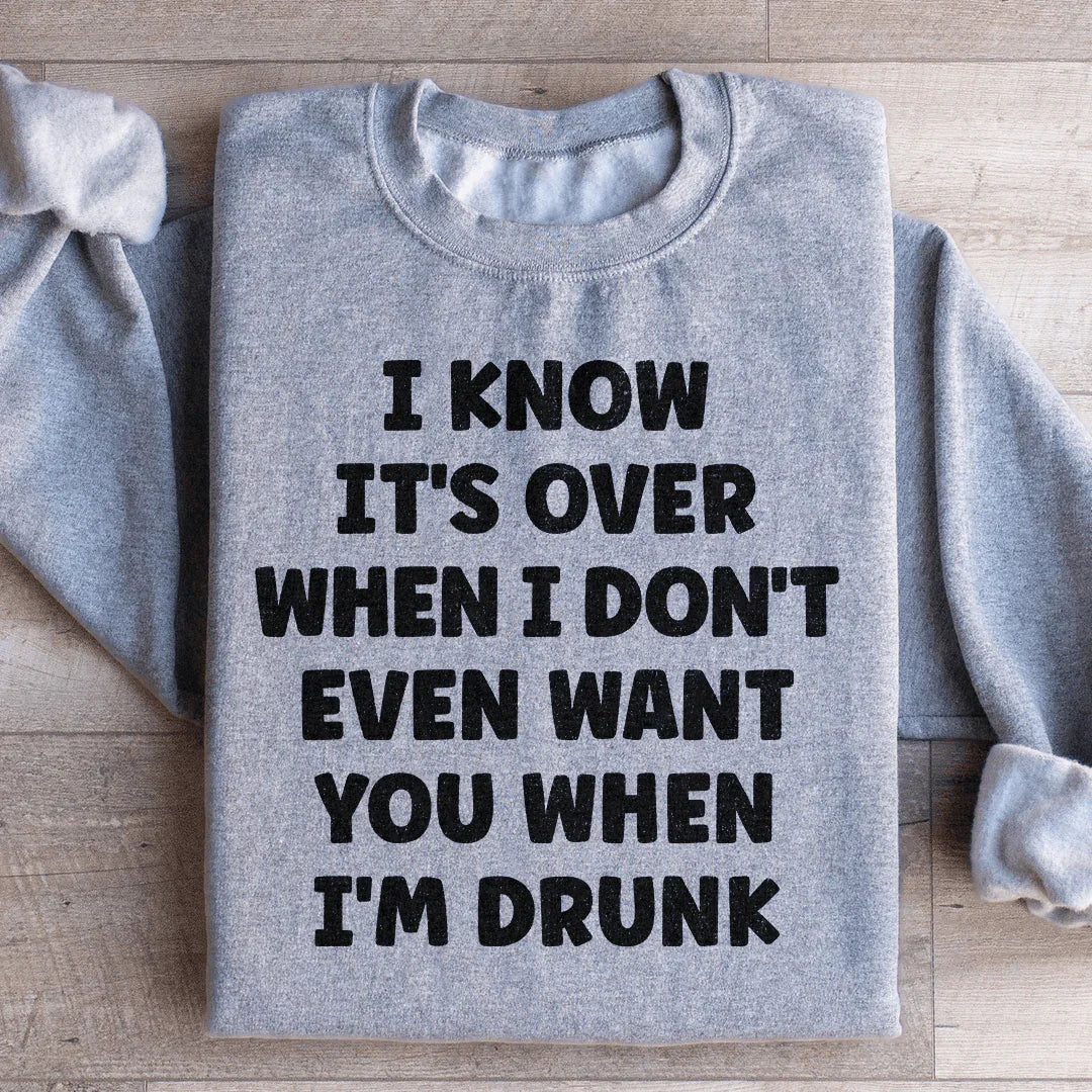 I Know It's Over When I Don't Even Want You When I'm Drunk Sweatshirt - WonderingCloth