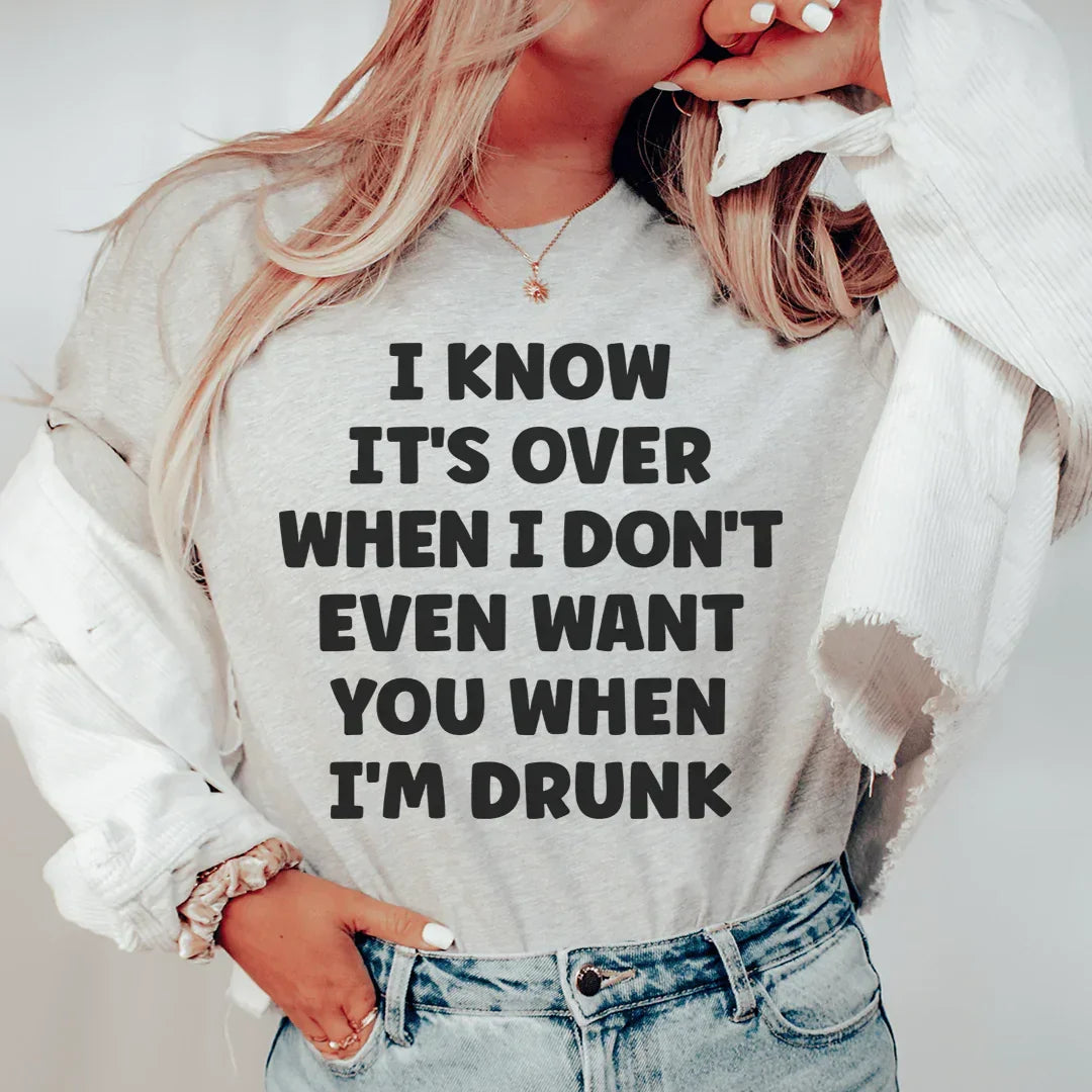 I Know It's Over When I Don't Even Want You When I'm Drunk Tee - WonderingCloth