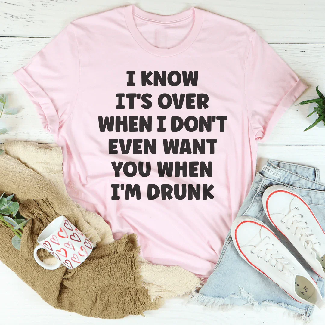 I Know It's Over When I Don't Even Want You When I'm Drunk Tee - WonderingCloth