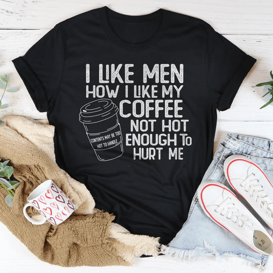 I Like Men How I Like My Coffee Not Hot Enough To Hurt Me Tee - WonderingCloth