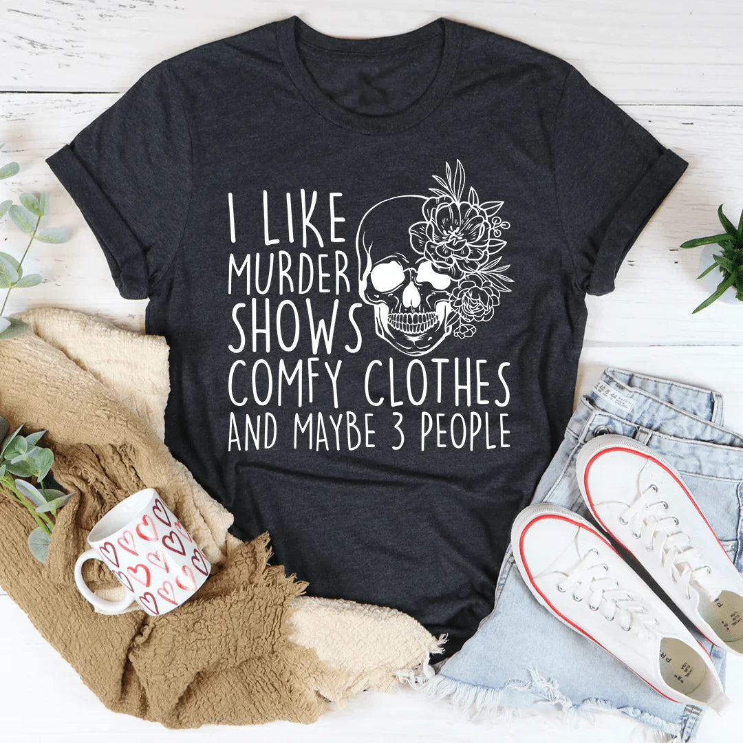 I Like Murder Shows Comfy Clothes And Maybe 3 People Tee - WonderingCloth