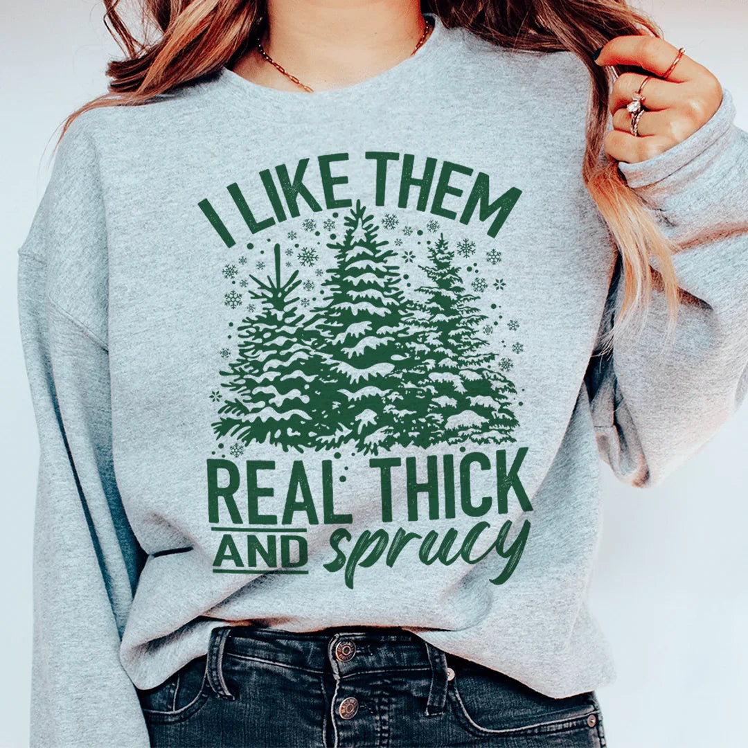 I Like Them Real Thick And Sprucy Sweatshirt Sweatshirt - WonderingCloth