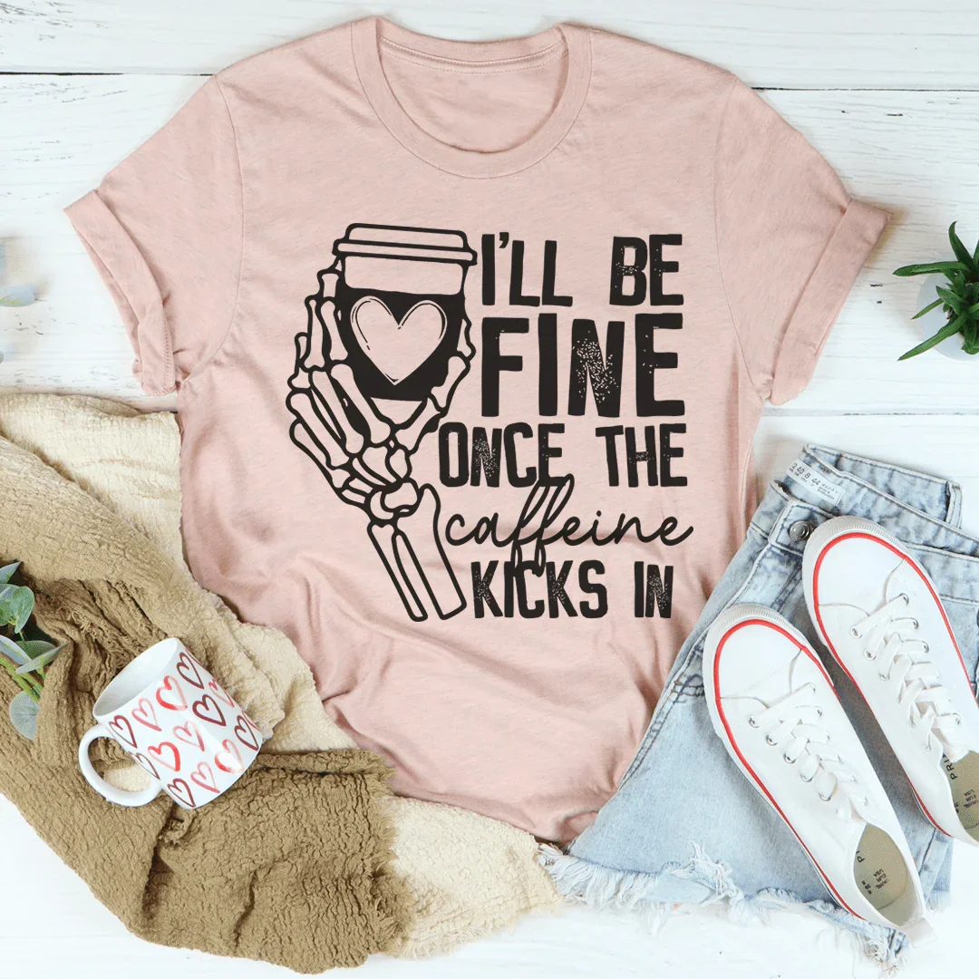 I'll Be Fine Once The Caffeine Kicks In Tee - WonderingCloth
