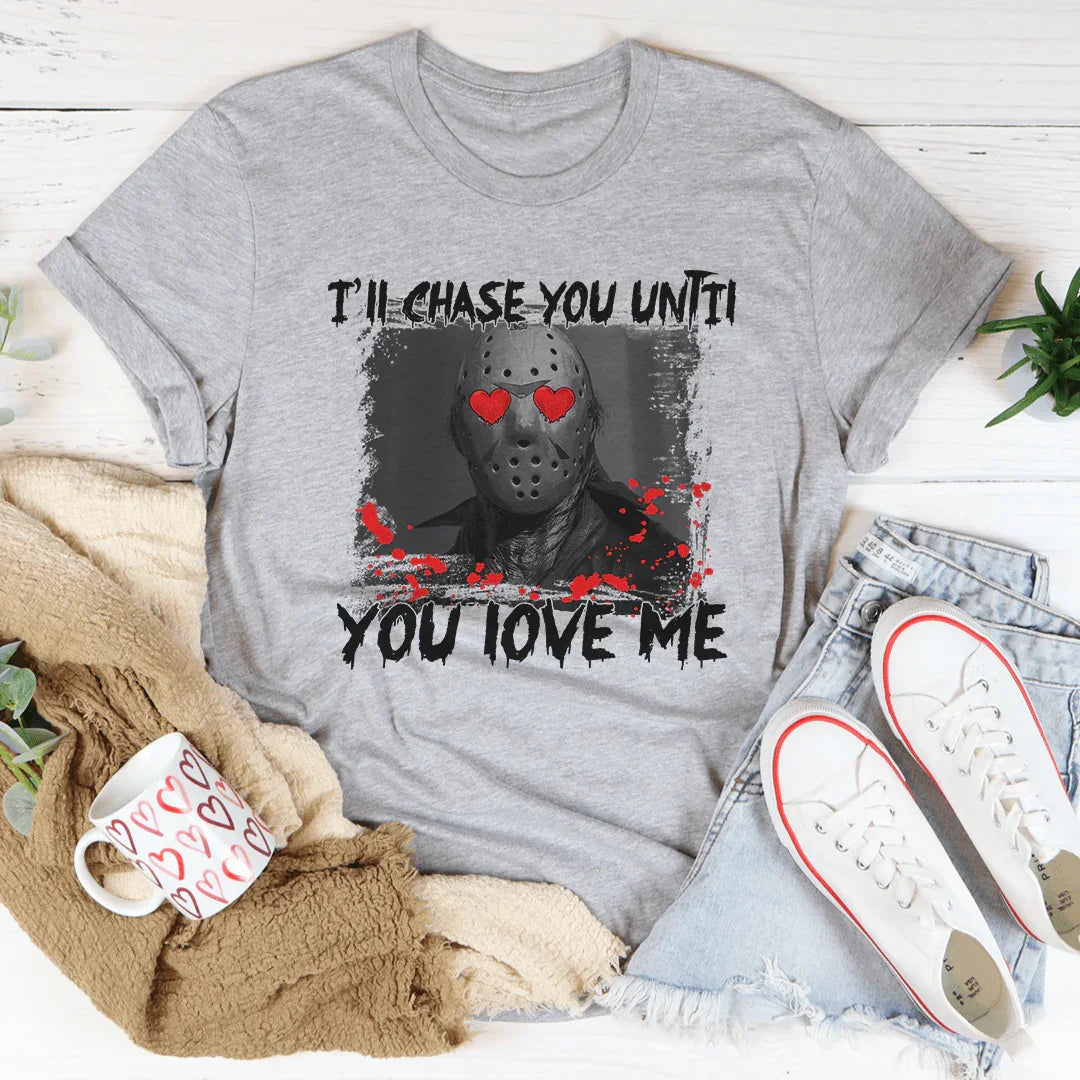 I'll Chase You Until You Love Me Tee - WonderingCloth