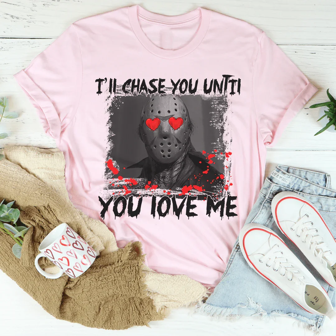 I'll Chase You Until You Love Me Tee - WonderingCloth