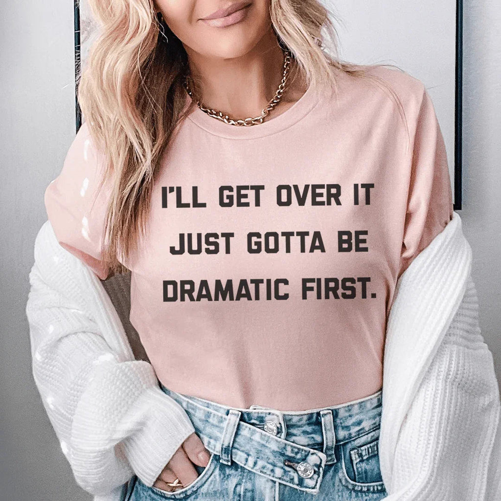 I'll Get Over It Just Gotta Be Dramatic First Tee - WonderingCloth