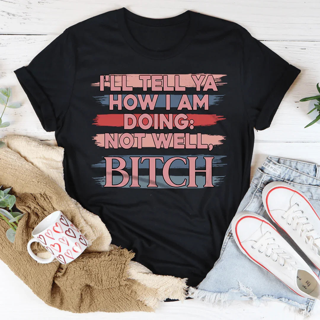 I'll Tell Ya How I Am Doing  Not Well Tee - WonderingCloth