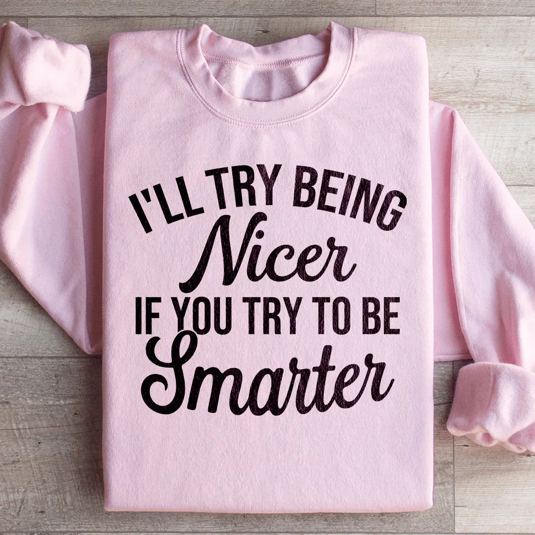 I'll Try Being Nicer If You Try To Be Smarter Sweatshirt - WonderingCloth