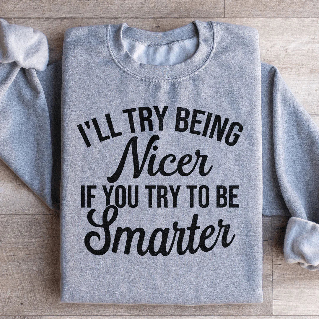 I'll Try Being Nicer If You Try To Be Smarter Sweatshirt - WonderingCloth