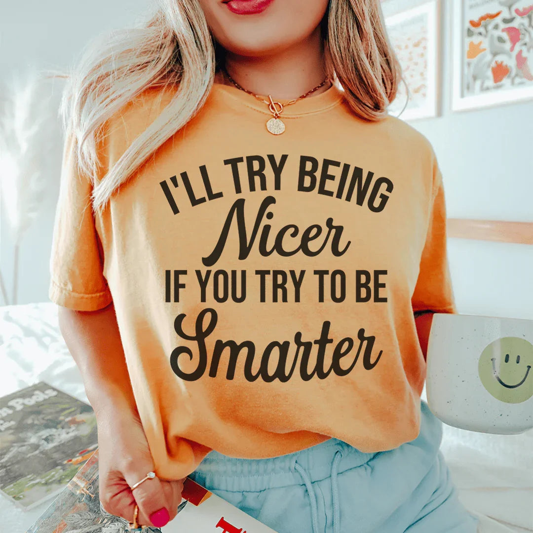 I'll Try Being Nicer If You Try To Be Smarter Tee - WonderingCloth
