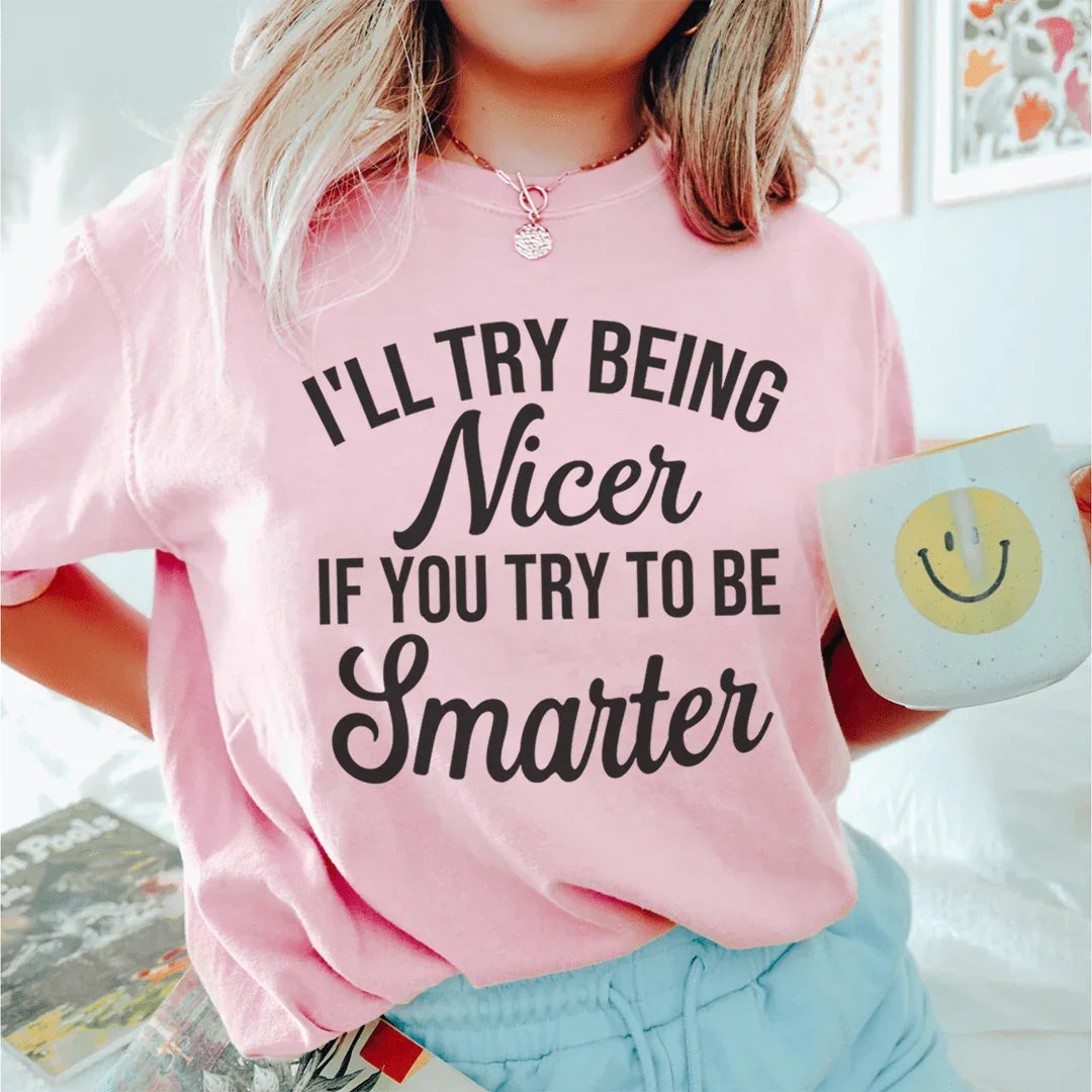 I'll Try Being Nicer If You Try To Be Smarter Tee - WonderingCloth