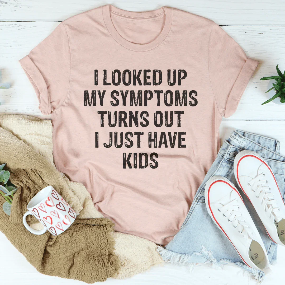 I Looked Up My Symptoms Turns Out I Just Have Kids Tee - WonderingCloth