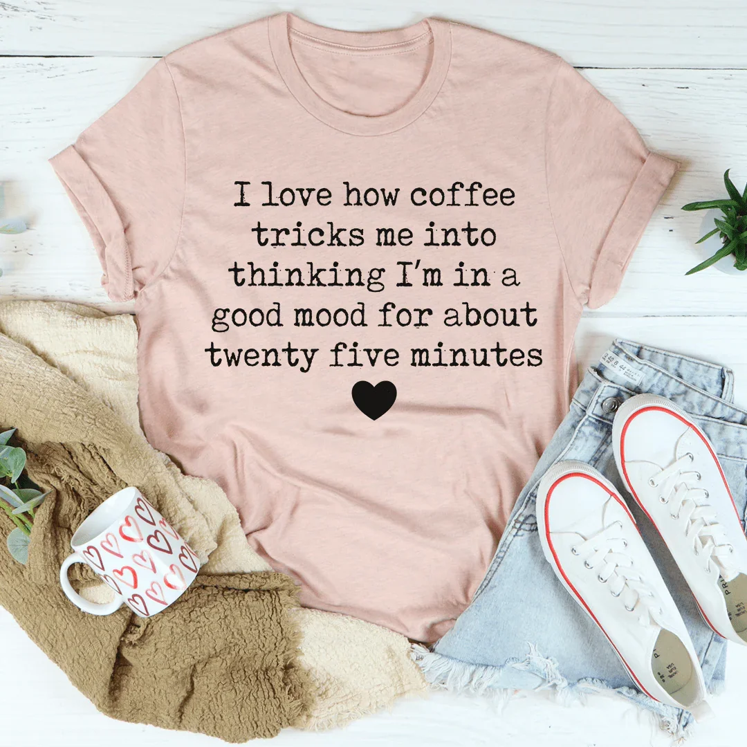 I Love How Coffee Tricks Me Into Thinking I'm In A Good Mood Tee - WonderingCloth