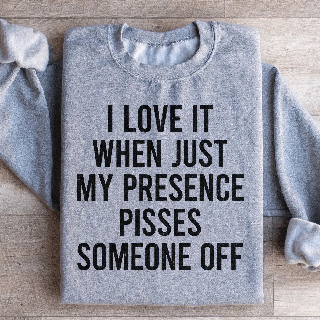 I Love It When Just My Presence Pisses Someone Off Sweatshirt - WonderingCloth