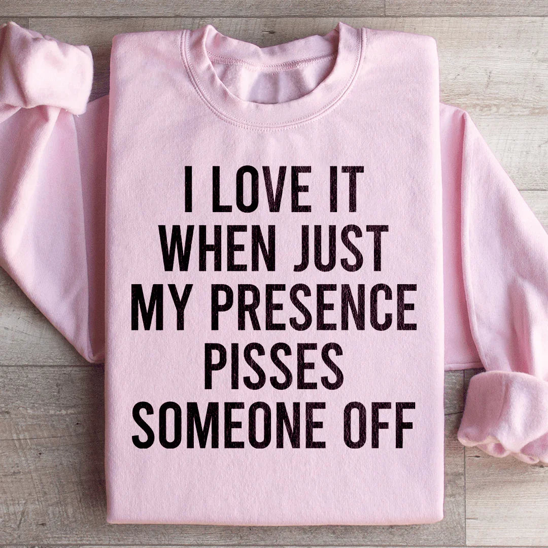 I Love It When Just My Presence Pisses Someone Off Sweatshirt - WonderingCloth