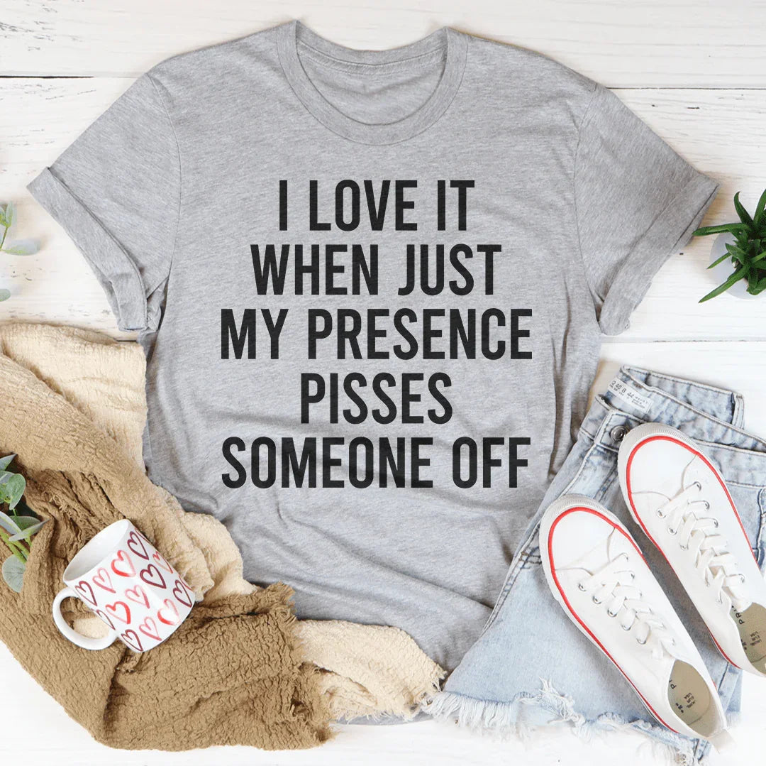 I Love It When Just My Presence Pisses Someone Off Tee - WonderingCloth