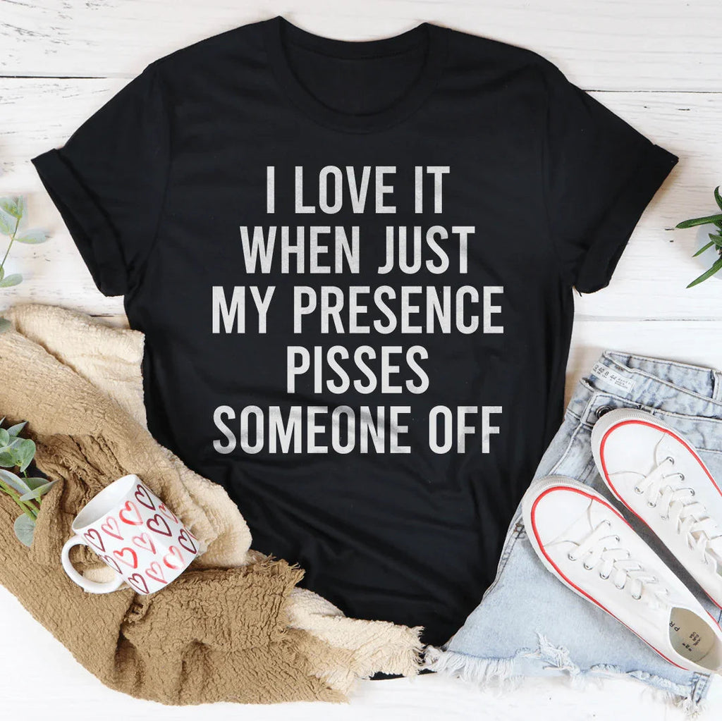 I Love It When Just My Presence Pisses Someone Off Tee - WonderingCloth