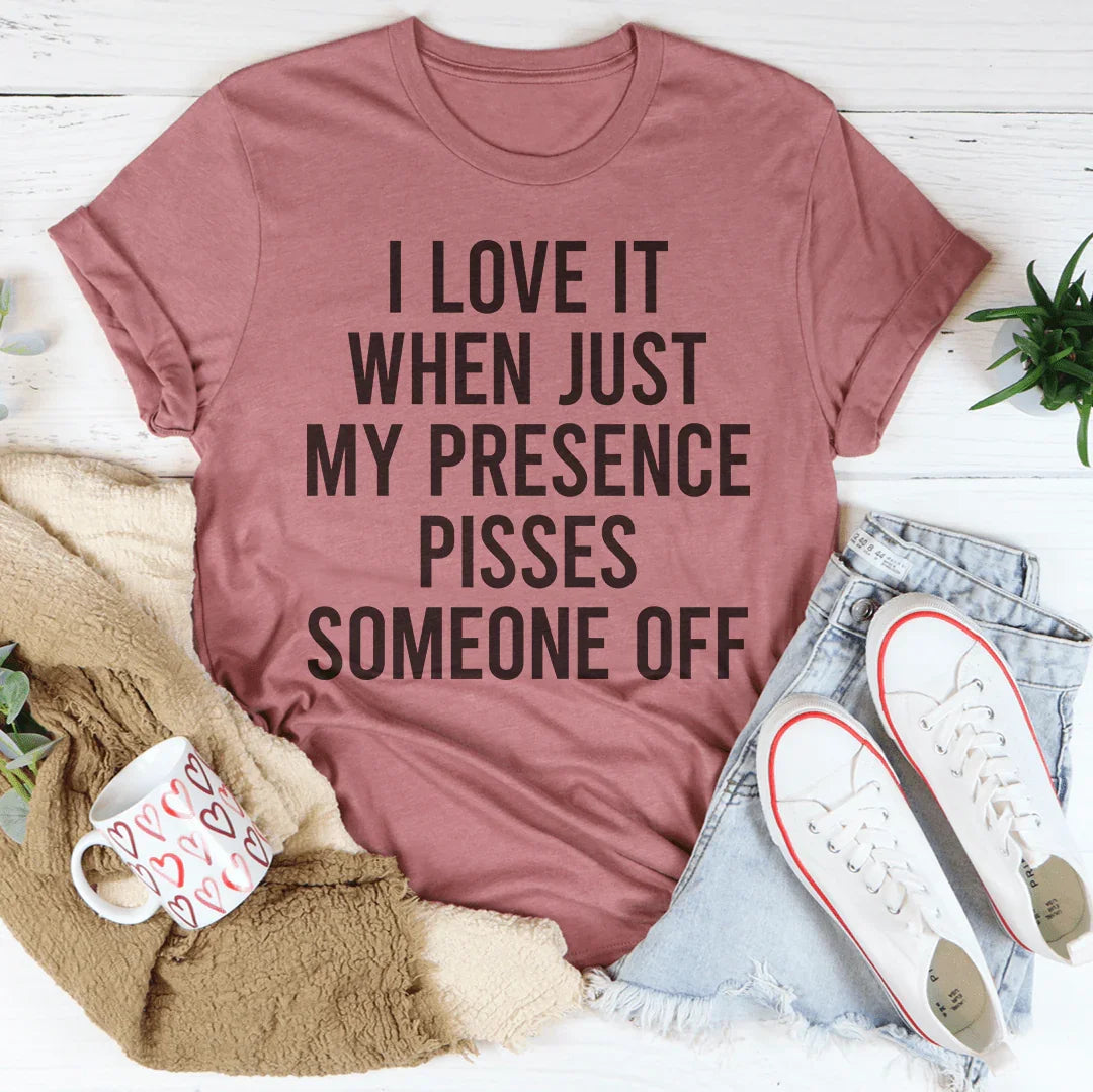 I Love It When Just My Presence Pisses Someone Off Tee - WonderingCloth