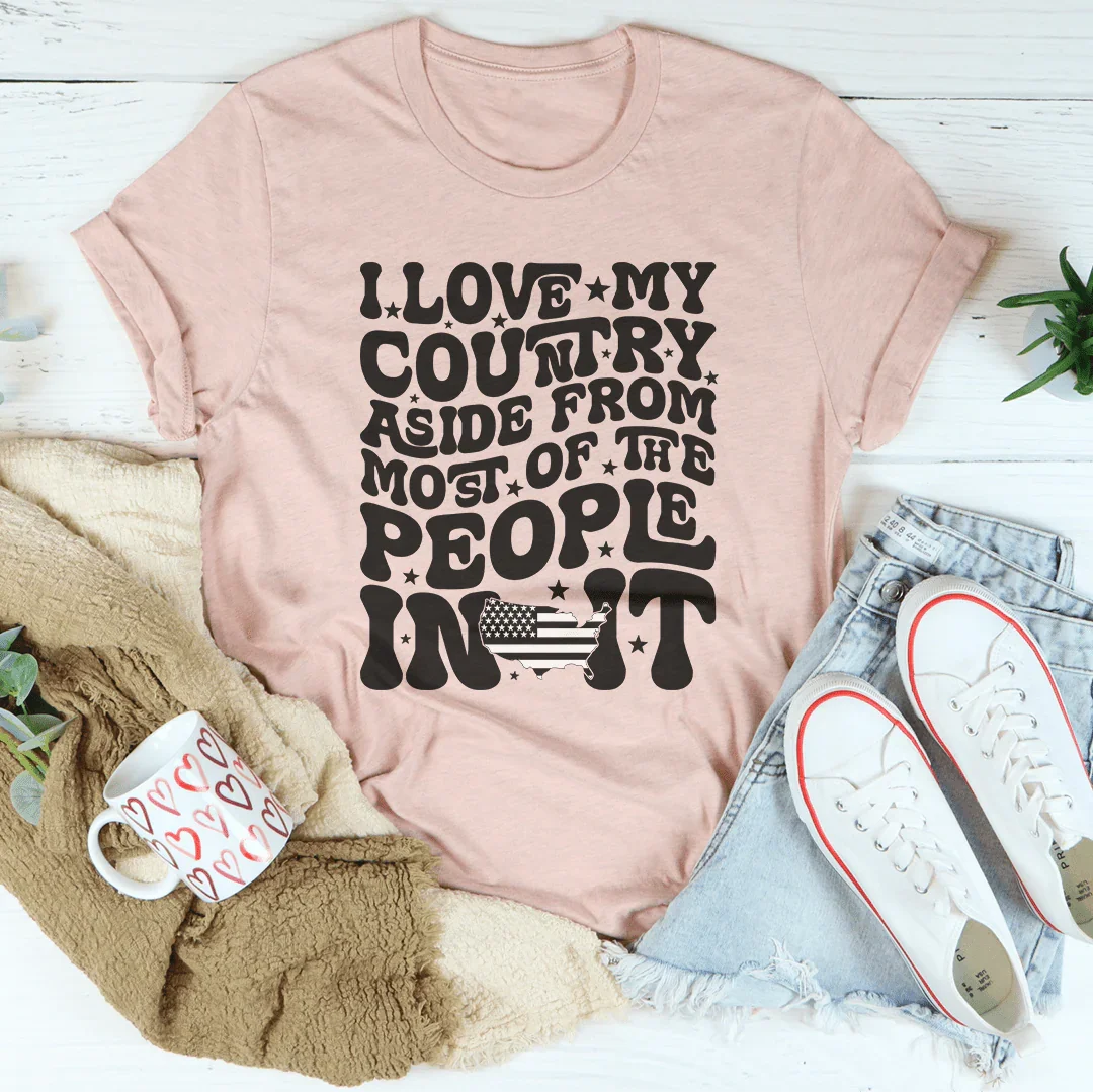 I Love My Country Aside From Most Of The The People In It Tee - WonderingCloth