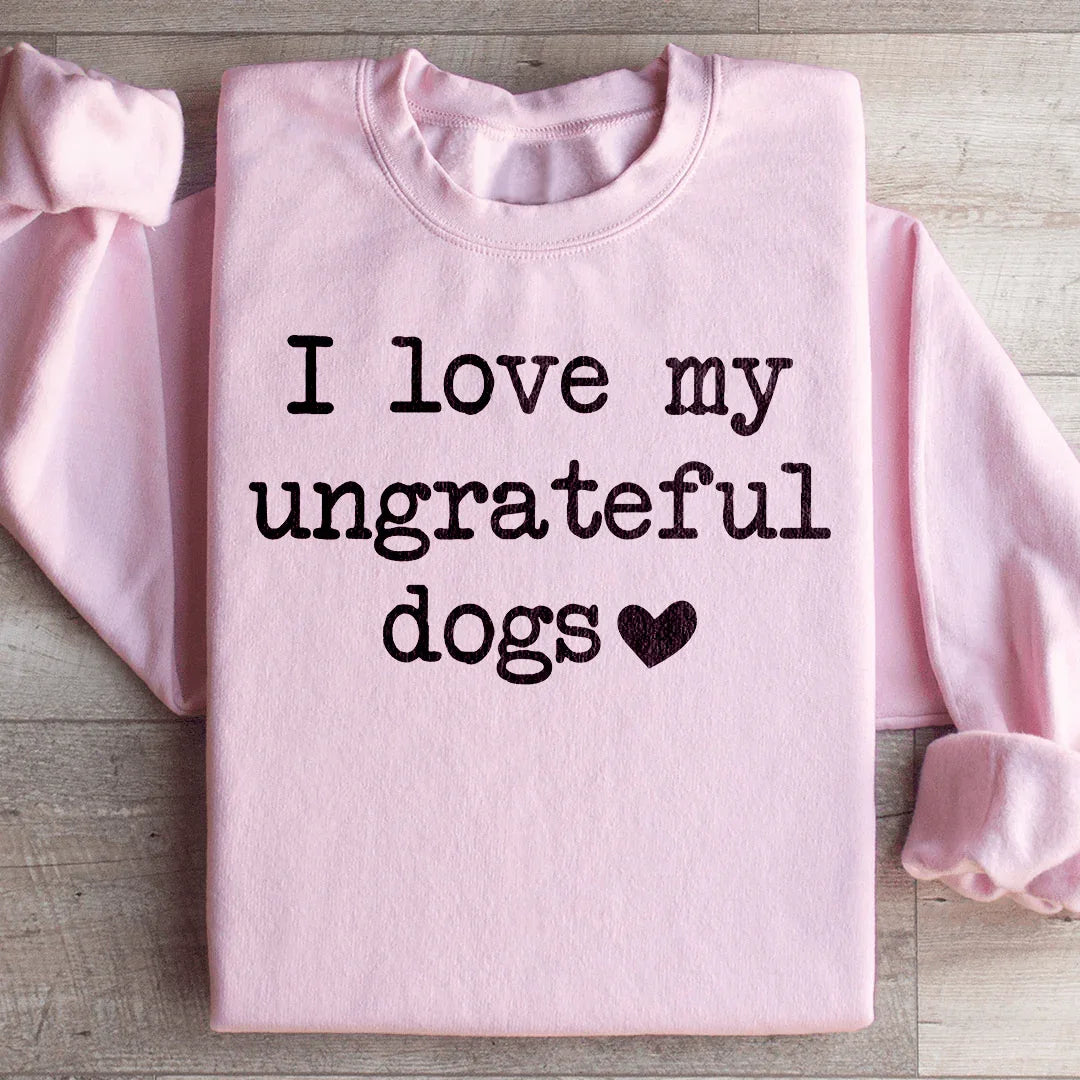I Love My Ungrateful Dogs Sweatshirt - WonderingCloth