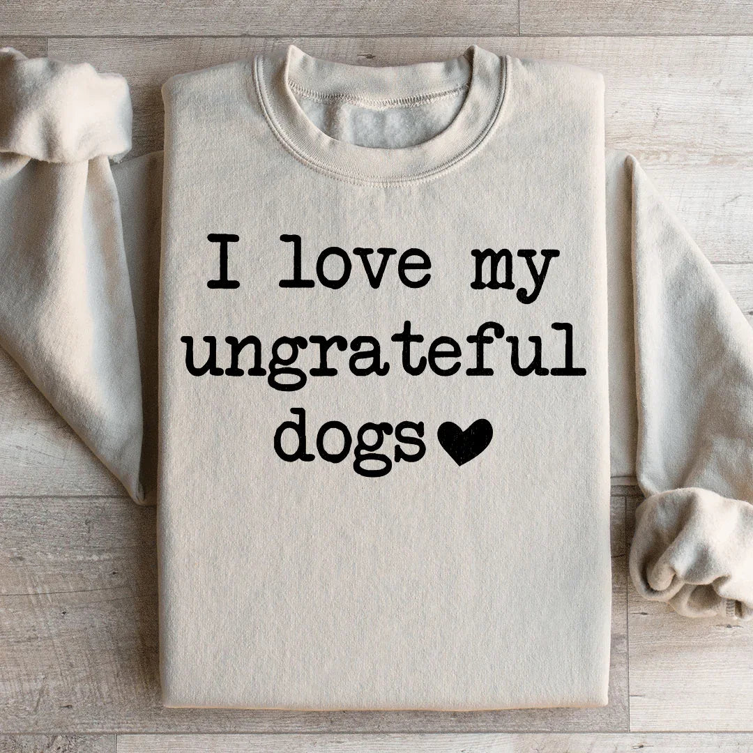 I Love My Ungrateful Dogs Sweatshirt - WonderingCloth