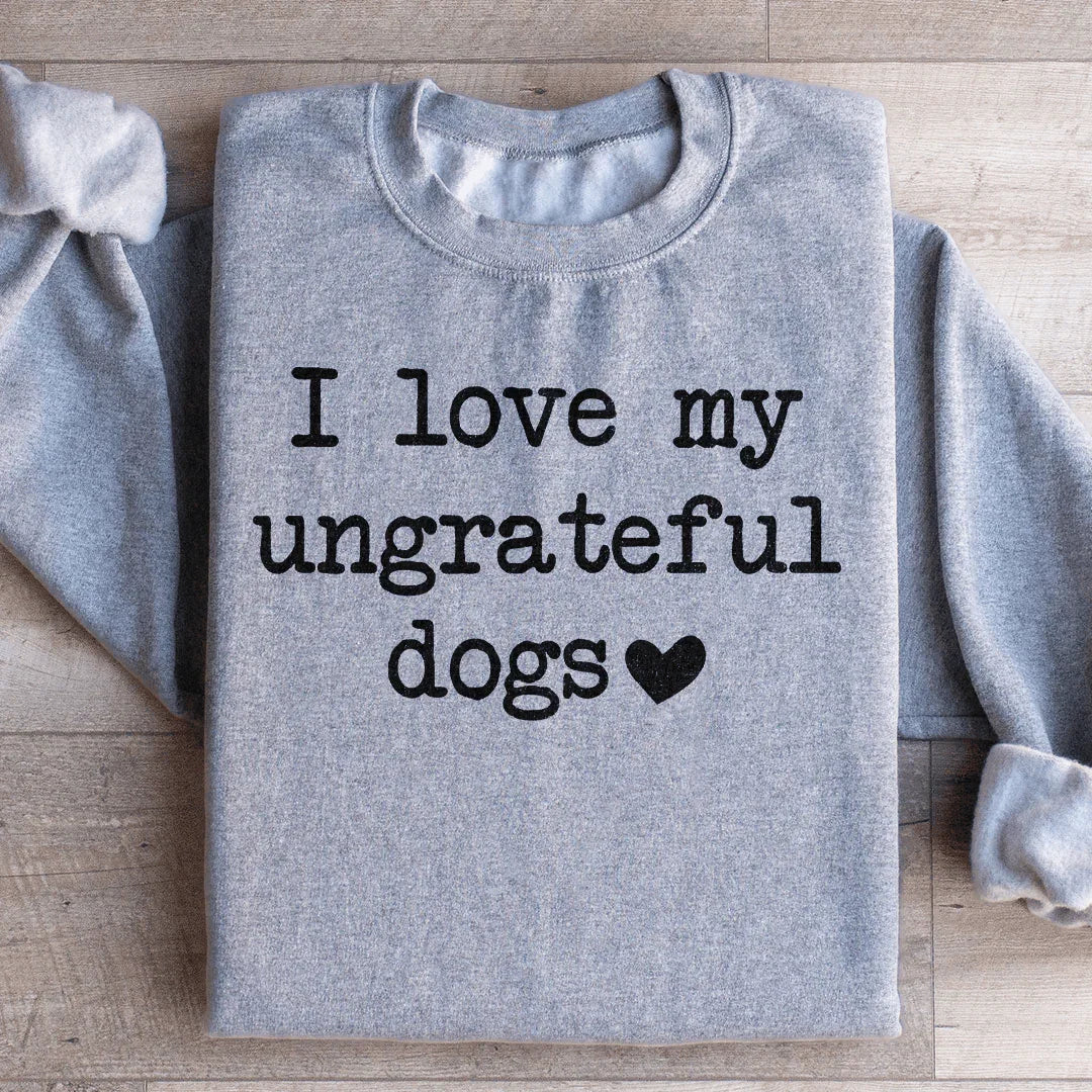 I Love My Ungrateful Dogs Sweatshirt - WonderingCloth