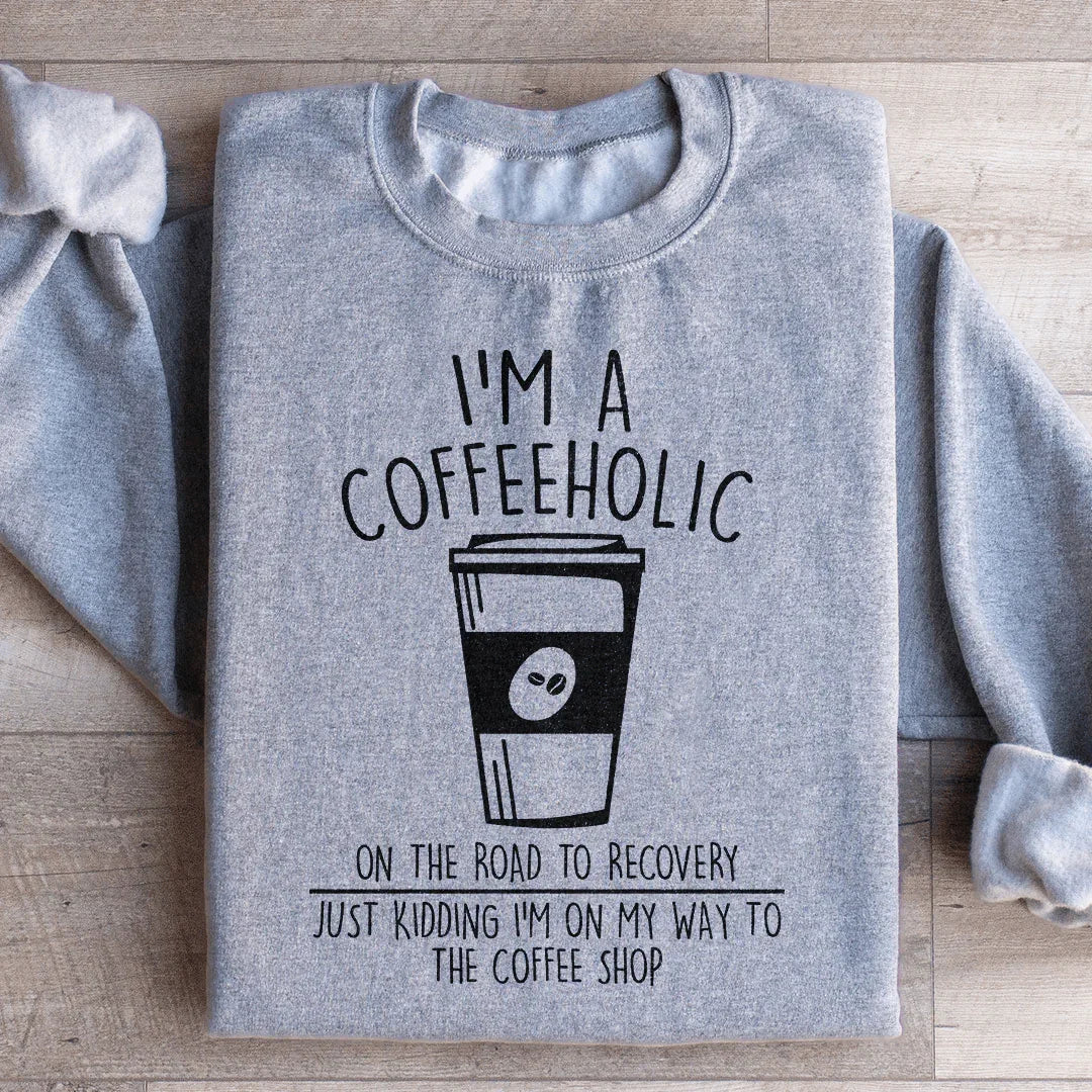 I'm A Coffeeholic On The Road To Recovery Just Kidding Sweatshirt - WonderingCloth