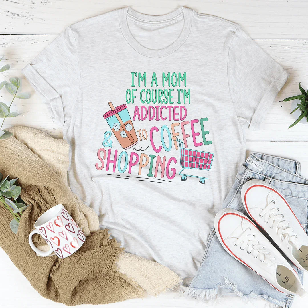 I'm A Mom Of Course I’m Addicted To Coffee & Shopping Tee - WonderingCloth