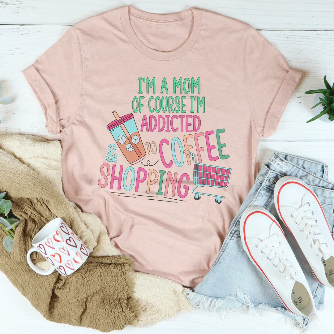 I'm A Mom Of Course I’m Addicted To Coffee & Shopping Tee - WonderingCloth