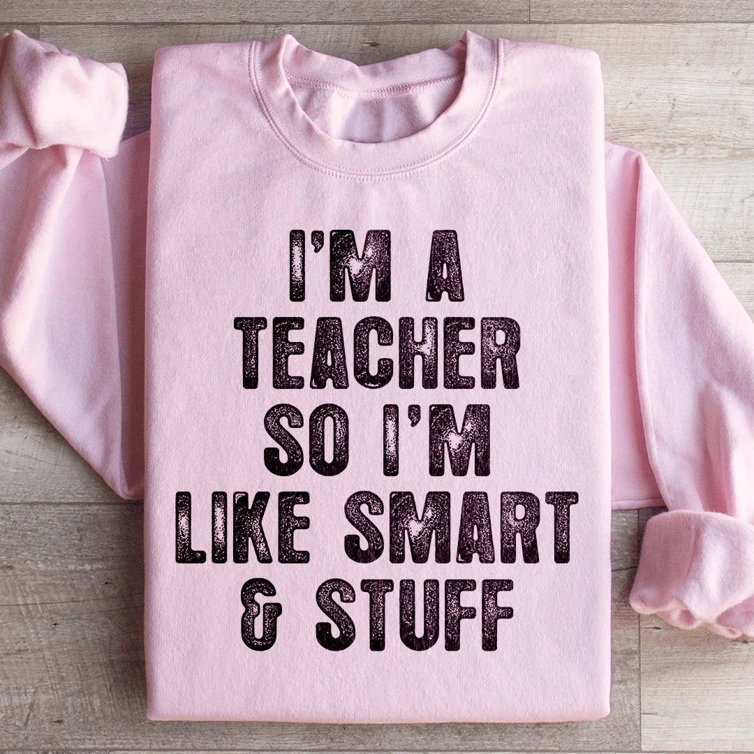 I'm A Teacher So I'm Like Smart And Stuff Sweatshirt - WonderingCloth